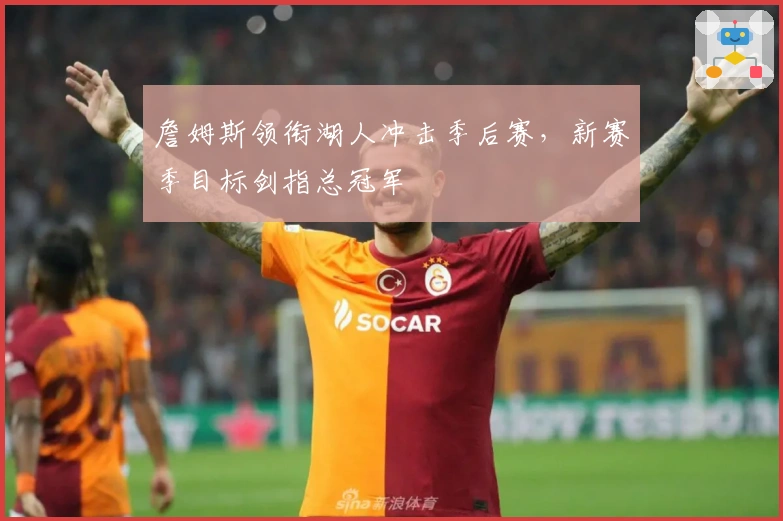 詹姆斯领衔湖人冲击季后赛，新赛季目标剑指总冠军