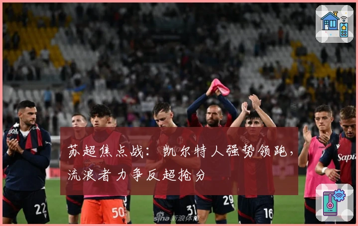 苏超焦点战：凯尔特人强势领跑，流浪者力争反超抢分
