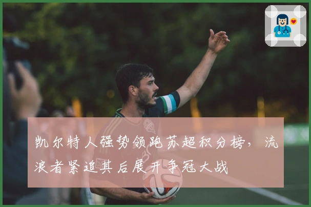 凯尔特人强势领跑苏超积分榜，流浪者紧追其后展开争冠大战