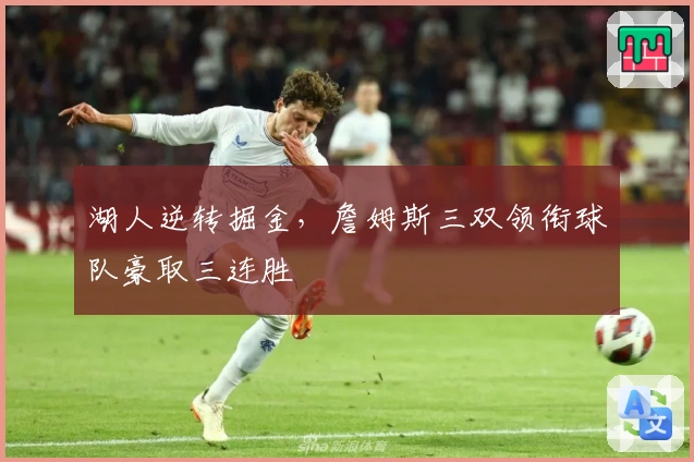 湖人逆转掘金,詹姆斯三双领衔球队豪取三连胜