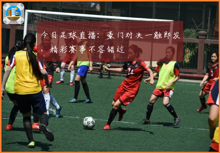 今日足球直播:豪门对决一触即发,精彩赛事不容错过