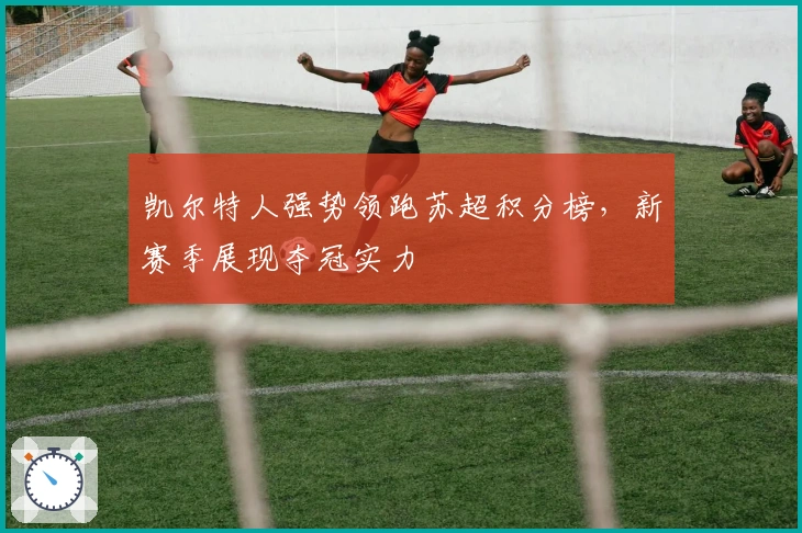 凯尔特人强势领跑苏超积分榜，新赛季展现夺冠实力