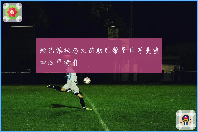 姆巴佩状态火热助巴黎圣日耳曼重回法甲榜首