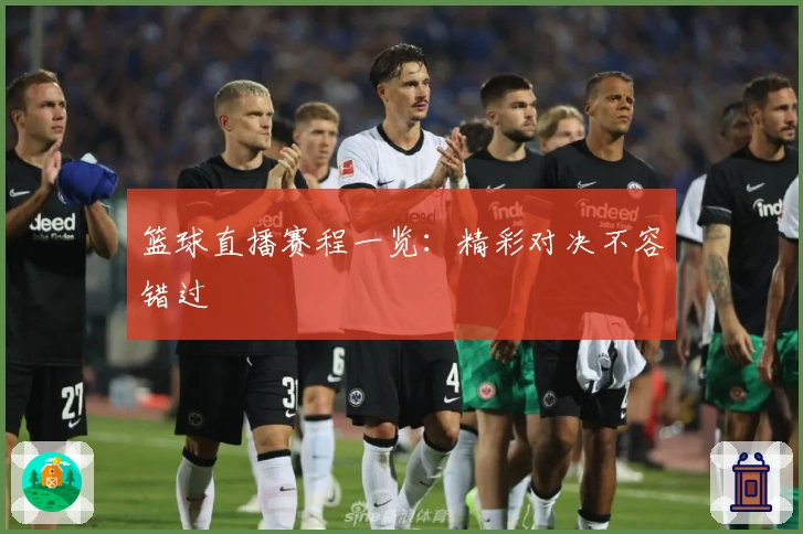 篮球直播赛程一览：精彩对决不容错过