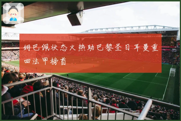 姆巴佩状态火热助巴黎圣日耳曼重回法甲榜首