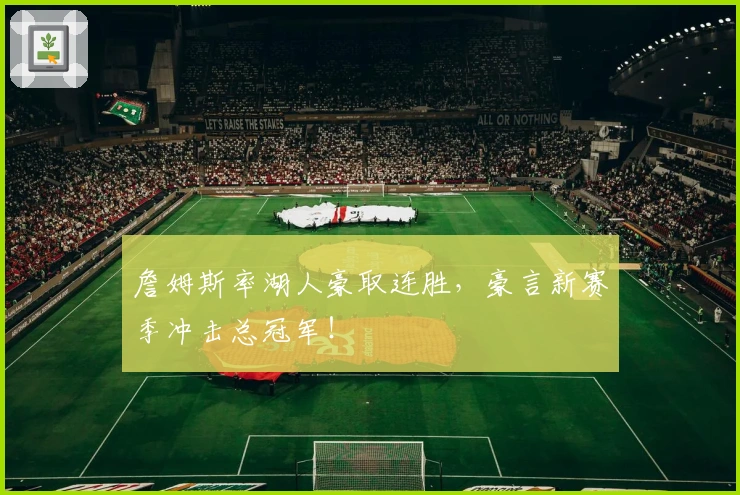 詹姆斯率湖人豪取连胜，豪言新赛季冲击总冠军！