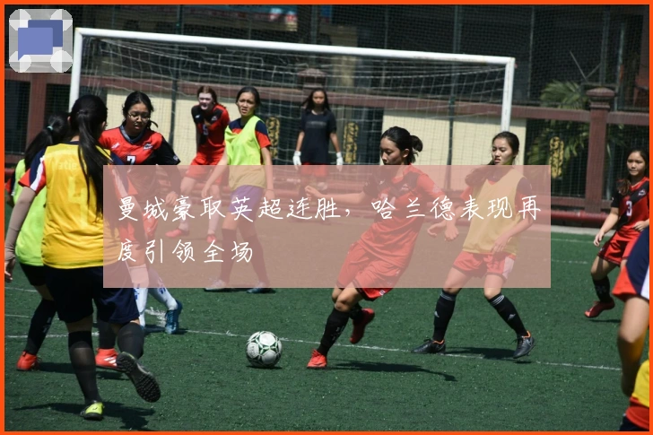 曼城豪取英超连胜，哈兰德表现再度引领全场