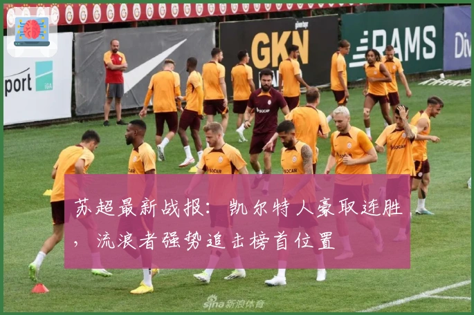 苏超最新战报：凯尔特人豪取连胜，流浪者强势追击榜首位置